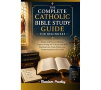 The Complete Catholic Bible Study Guide for Beginners: Simple and Practical Path to Understanding All 73 Books with Ease, Building Daily Study Habits, and Deepening Spiritual Growth