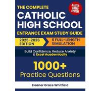 The Complete Catholic High School Entrance Exam Study Guide: A Faith-Based System with 1000+ Practice Questions & 6 Full-Length Simulation to Build Confidence, Reduce Anxiety & Excel Academically