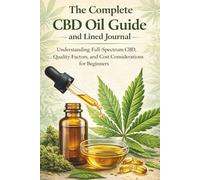The Complete CBD Oil Guide and Lined Journal: Undersstanding Full-Spectrum CBD, Quality Factors & Cost Considerations for Beginners