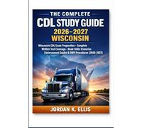 The Complete CDL Study Guide 2026-2027 Wisconsin: Wisconsin CDL Exam Preparation - Complete Written Test Coverage, Road Skills Scenarios, Endorsement Guides & DMV Procedures (2026-2027)