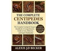 THE COMPLETE CENTIPEDES HANDBOOK: The Complete Centipede Keeper’s Handbook: A Comprehensive Guide to Care, Behavior, and Expert Husbandry