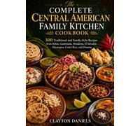 The Complete Central American Family Kitchen Cookbook: 500 Traditional and Family-Style Recipes from Belize, Guatemala, Honduras, El Salvador, ... (The Latin American Country Kitchen Series)