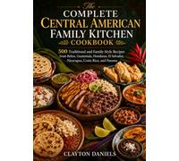 The Complete Central American Family Kitchen Cookbook: 500 Traditional and Family-Style Recipes from Belize, Guatemala, Honduras, El Salvador, ... (The Latin American Country Kitchen Series)