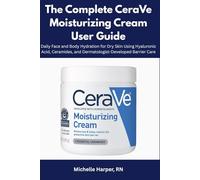 The Complete CeraVe Moisturizing Cream User Guide: Daily Face and Body Hydration for Dry Skin Using Hyaluronic Acid, Ceramides, and Dermatologist-Developed Barrier Care