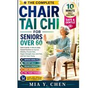 THE COMPLETE CHAIR TAI CHI FOR SENIORS OVER 60: Gentle 10-Minute Seated Routines to Improve Mobility, Build Strength, Reduce Fall Risk, Ease Joint Discomfort, and Help You Feel Younger