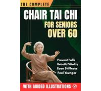 THE COMPLETE CHAIR TAI CHI FOR SENIORS OVER 60: Learn the Simple 3-Level System to Prevent Falls, Rebuild Vitality, Ease Stiffness, and Feel Younger ... Tai Chi For Seniors and Beginners Series)