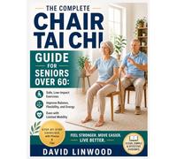 The Complete Chair Tai Chi Guide for Seniors Over 60: Safe, Low-Impact Exercises to Improve Balance, Flexibility, and Energy, Even with Limited Mobility