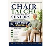The Complete Chair Tai Chi Guide for Seniors: Simple Step-by-Step Seated Exercises to Improve Balance, Reduce Stiffness, and Feel More Energized (Video Course Included)
