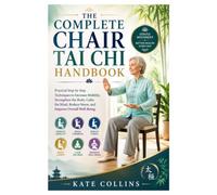 The Complete Chair Tai Chi Handbook: Practical Step-by-Step Techniques to Increase Mobility, Strengthen the Body, Calm the Mind, Reduce Stress, and Improve Overall Well-Being.