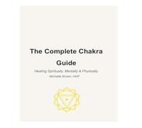 The Complete Chakra Guide: Healing Spiritually, Mentally & Physically (The Trauma-Informed Body Healing Series)