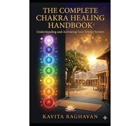 The Complete Chakra Healing Handbook: Mantras, Gemstones, Foods, Yoga Poses, Meditations and Healing Practices for Every Energy Center