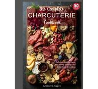 The Complete Charcuterie Cookbook: Delicious Boards, Sweet and Savory Pairings, and Build-Your-Own Ideas