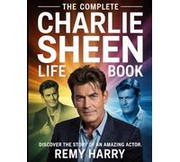 The Complete Charlie Sheen Life Book: Discover The Story Of An Amazing Actor