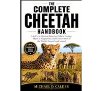 The Complete Cheetah Handbook: Life Cycle, Hunting Behavior, Habitat Ecology, Physical Adaptations, and Conservation of the World’s Fastest Land Animal