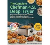 The Complete Chefman 4.5L Deep Fryer Cookbook: Easy, Crispy Recipes for Fries, Chicken, Seafood, Savory Sides, Sweets, Southern Classics, and Takeout Favorites