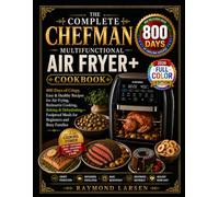 The Complete Chefman Multifunctional Air Fryer Cookbook: 800 Days of Crispy, Easy & Healthy Recipes for Air Frying, Rotisserie Cooking, Baking & ... Meals for Beginners and Busy Families