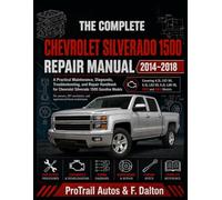 THE COMPLETE CHEVROLET SILVERADO 1500 REPAIR MANUAL 2014-2018: A Practical Maintenance, Diagnostic, Troubleshooting, and Repair Handbook for Chevrolet ... (ProTrail Complete Auto Repair Series)