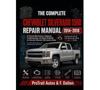 THE COMPLETE CHEVROLET SILVERADO 1500 REPAIR MANUAL 2014-2018: A Practical Maintenance, Diagnostic, Troubleshooting, and Repair Handbook for Chevrolet ... (ProTrail Complete Auto Repair Series)