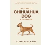 The Complete Chihuahua Dog Care Manual: Small-Dog Fixes for Clean Living, Confident Behavior, and Big Love at Home