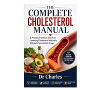 The Complete Cholesterol Manual: A Practical 4-Week Guide to Lowering Cholesterol Naturally Without Prescription Drugs