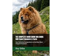 THE COMPLETE CHOW CHOW DOG GUIDE: 500 Expert Answers & Facts: Your Definitive Compendium on the Blue-Black Tongued Aristocrat (The Complete Dog Guide Series)