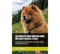 THE COMPLETE CHOW CHOW DOG GUIDE: 500 Expert Answers & Facts: Your Definitive Compendium on the Blue-Black Tongued Aristocrat (The Complete Dog Guide Series)