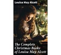 The Complete Christmas Books Of Louisa May Alcott (ebook)