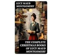 The Complete Christmas Books Of Lucy Maud Montgomery (ebook)