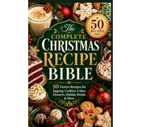 The Complete Christmas Recipe Bible: 50 Festive Recipes for Eggnog, Cookies, Cakes, Desserts, Holiday Drinks & More