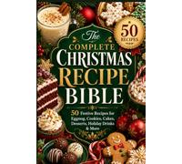 The Complete Christmas Recipe Bible: 50 Festive Recipes for Eggnog, Cookies, Cakes, Desserts, Holiday Drinks & More
