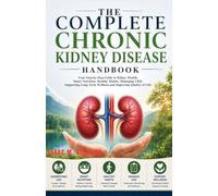 The Complete Chronic Kidney Disease Handbook: Your Step-by-Step Guide to Kidney Health, Smart Nutrition, Healthy Habits, Managing CKD, Supporting Long-Term Wellness, and Improving Quality of Life