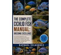 THE COMPLETE CICHLID FISH MANUAL: BREEDING EXCELLENCE: Everything Beginners and Experienced Aquarists Need to Know About Cichlid Care, Tank ... Compatibility, Health, and Long-Term Success