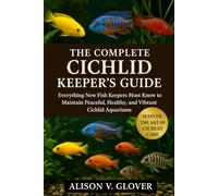 THE COMPLETE CICHLID KEEPER’S GUIDE: Everything New Fish Keepers Must Know to Maintain Peaceful, Healthy, and Vibrant Cichlid Aquariums