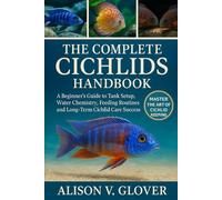 The Complete Cichlids Handbook: A Beginner's Guide to Tank Setup, Water Chemistry, Feeding Routines, and Long-Term Cichlid Care Success
