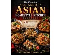 The Complete Classic Asian Homestyle Kitchen Cookbook: 500 Essential Recipes from China, Japan, Korea, Thailand, Vietnam, the Philippines, India, ... & Taiwan (The Asian Country Kitchen Series)