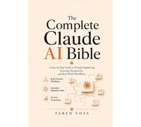 THE COMPLETE CLAUDE AI BIBLE: A Step-by-Step Guide to Prompt Engineering, Everyday Productivity, and Real-World Workflows