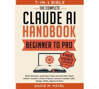 The Complete Claude AI Handbook: Beginner to Pro |7-in-1 Bible]: Work Smarter, Automate Tasks and Get More Done - Master Claude in Chat, Projects, ... and More (Claude AI for Beginners Made Easy)