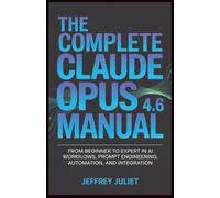 The Complete Claude Opus 4.6 Manual: From Beginner to Expert in AI Workflows, Prompt Engineering, Automation, and Integration