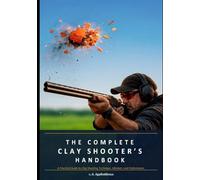 THE COMPLETE CLAY SHOOTER’S HANDBOOK: A Practical Guide to Clay Shooting Technique, Mindset, and Performance.