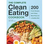 The Complete Clean Eating Cookbook: 200 Fresh Recipes and 3 Easy Meal Plans for a Healthy Diet