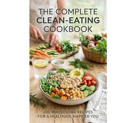 The Complete Clean-Eating Cookbook: 200 Wholesome Recipes for a Healthier, Happier You