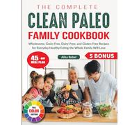 The Complete Clean Paleo Family Cookbook: Wholesome, Grain-Free, Dairy-Free, and Gluten-Free Recipes for Everyday Healthy Eating the Whole Family Will Love