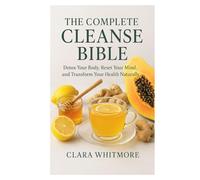 The Complete Cleanse Bible: Detox Your Body, Reset Your Mind, and Transform Your Health Naturally