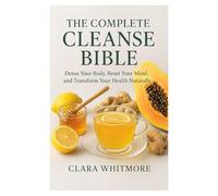 The Complete Cleanse Bible: Detox Your Body, Reset Your Mind, and Transform Your Health Naturally