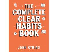 The Complete Clear Habits Book: A Deep Look into Stopping Bad Habits and Starting Good Ones