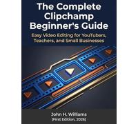 The Complete Clipchamp Beginner's Guide: Easy Video Editing for YouTubers, Teachers, and Small Businesses: 13 (software userguide for seniors, ... answers, facts about, exercise and workbook)