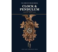 The Complete Clock & Pendulum Repair Manual: Understanding, Regulating, and Repairing Antique Wall, Longcase, and Mantel Clocks -Movements, Escapements, Striking Trains, and Restoration, Step by Step