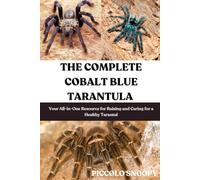 THE COMPLETE COBALT BLUE TARANTULA CARE: Your All-in-One Resource for Raising and Caring for a Healthy Tarantula
