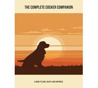 The Complete Cocker Companion: A Guide To Care, Health, And Happiness