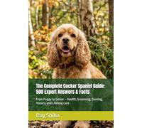The Complete Cocker Spaniel Guide: 500 Expert Answers & Facts: From Puppy to Senior - Health, Grooming, Training, History, and Lifelong Care (The Complete Dog Guide Series)